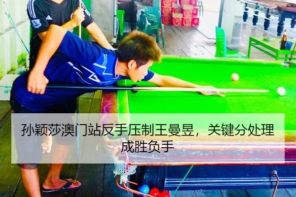 孙颖莎澳门站反手压制王曼昱，关键分处理成胜负手