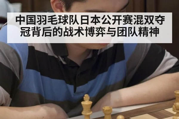 中国羽毛球队日本公开赛混双夺冠背后的战术博弈与团队精神