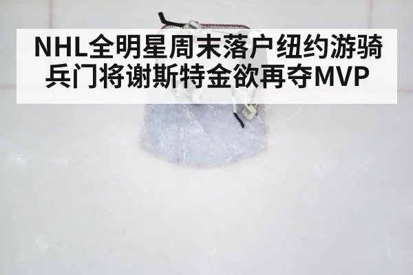 NHL全明星周末落户纽约游骑兵门将谢斯特金欲再夺MVP