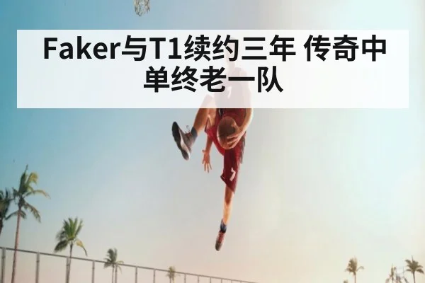 Faker与T1续约三年 传奇中单终老一队