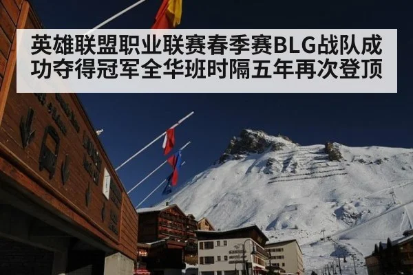 英雄联盟职业联赛春季赛BLG战队成功夺得冠军全华班时隔五年再次登顶